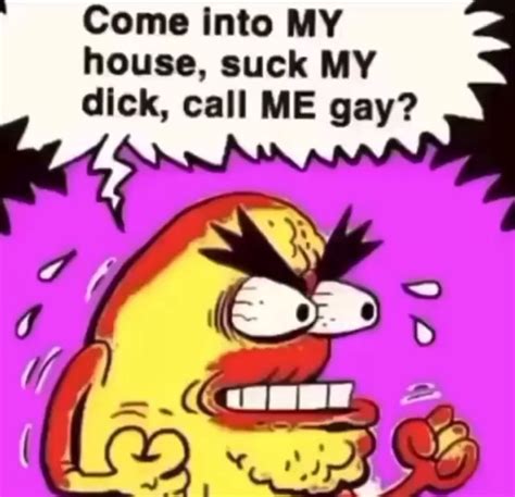 Come Into My House Suck My D Call Me Gay Come Into My House Come Into My House Suck My D Call Me Gay Come Into My House